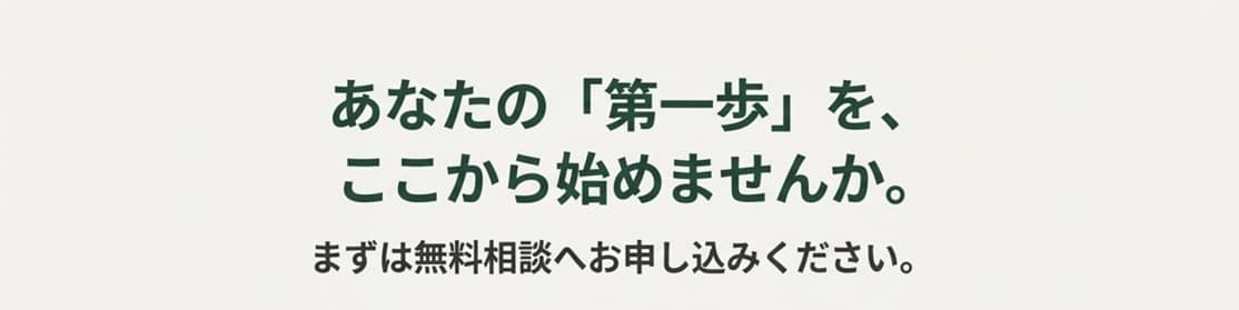 あなたの「第一歩」を、
ここから始めませんか。